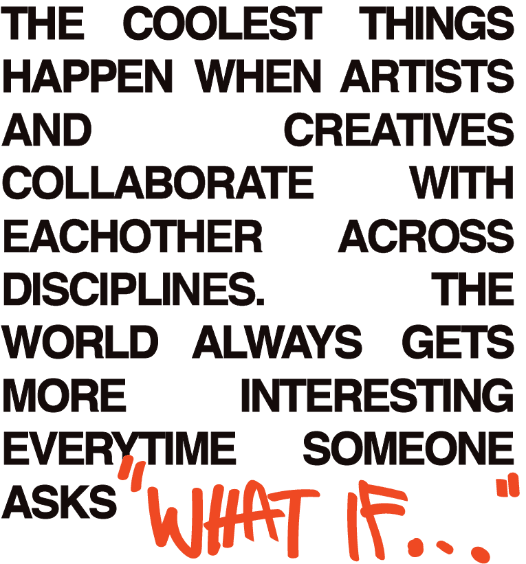 The coolest things happen when artists and creatives collaborate with each other across disciplines. The world always gets more interesting every time someone asks what if.